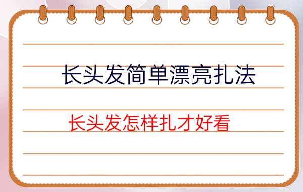 长头发简单漂亮扎法 长头发怎样扎才好看？